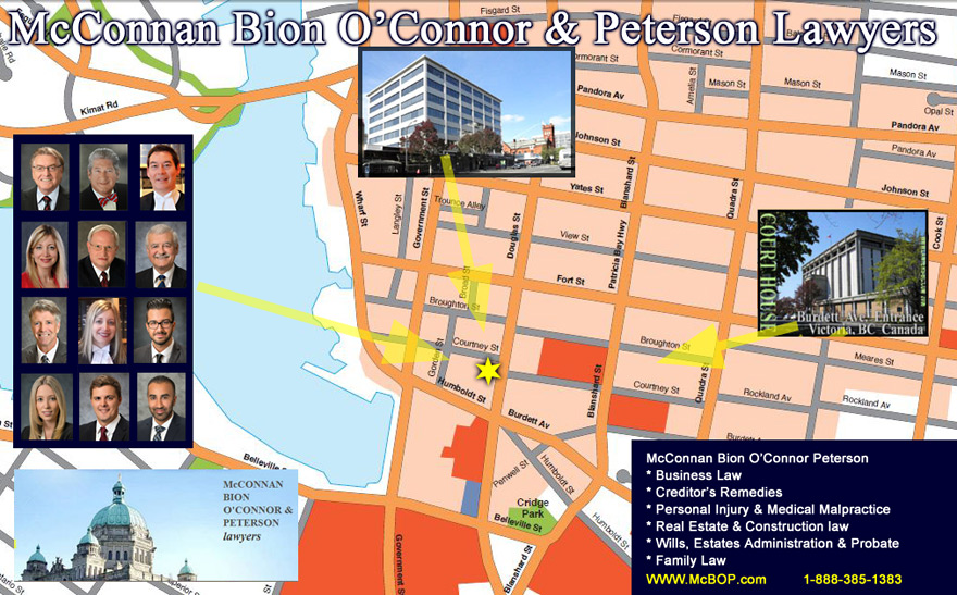 downtown Victoria street map location of McConnan Bion O'Connor Peterson law firm aka McBOP, with links to firm's lawyers including:  Pat Bion, Michael O'Connor, QC;  Michael Mark, Dirk Ryneveld, QC; Charlotte Salomon, QC; Stewart Johnston; Jerry McLean, N. Nima Rohani, and Jessica Kliman, Reid Fraser & Bhavi Tathgar - Downtown offices location one  block from  Court House and one block from  Empress Hotel on Government St. on sidebar